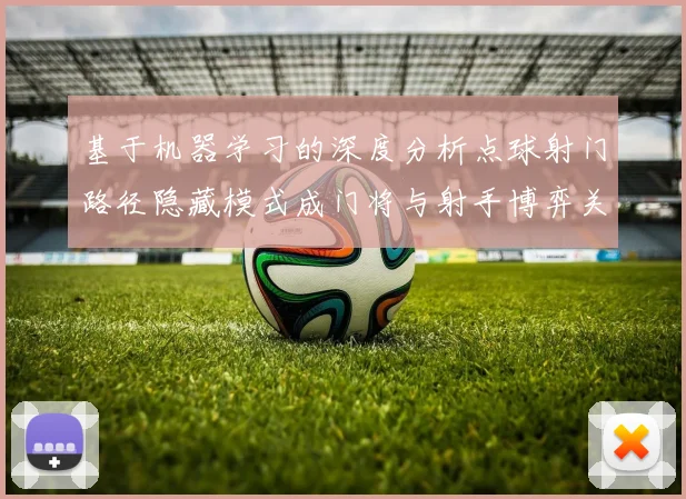 基于机器学习的深度分析点球射门路径隐藏模式成门将与射手博弈关键