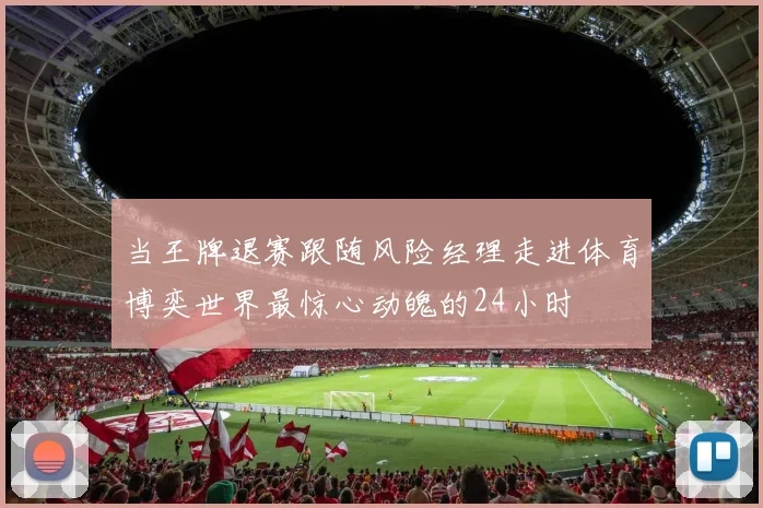 当王牌退赛跟随风险经理走进体育博奕世界最惊心动魄的24小时